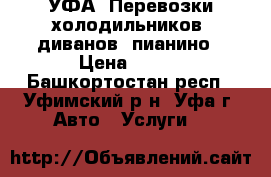 УФА. Перевозки холодильников, диванов, пианино › Цена ­ 500 - Башкортостан респ., Уфимский р-н, Уфа г. Авто » Услуги   